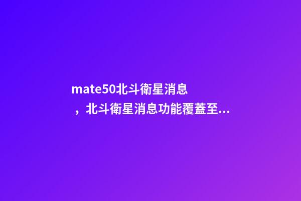 mate50北斗衛星消息，北斗衛星消息功能覆蓋至華為Mate